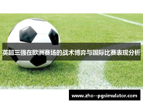 英超三强在欧洲赛场的战术博弈与国际比赛表现分析