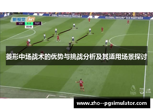 菱形中场战术的优势与挑战分析及其适用场景探讨