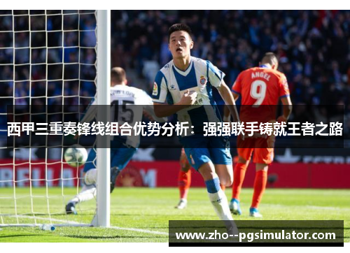 西甲三重奏锋线组合优势分析：强强联手铸就王者之路