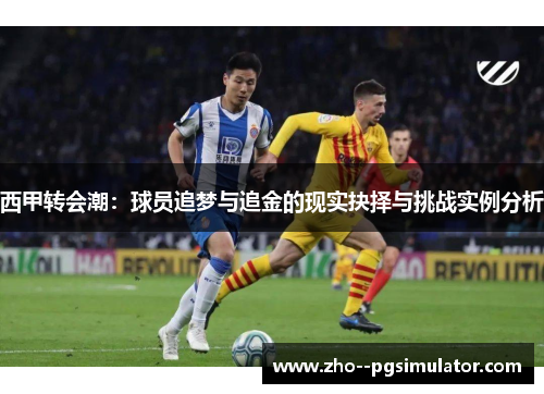西甲转会潮:球员追梦与追金的现实抉择与挑战实例分析 西甲转会潮:球员追梦与追金的现实抉择与挑战实例分析