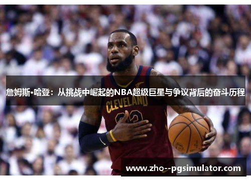 詹姆斯·哈登：从挑战中崛起的NBA超级巨星与争议背后的奋斗历程
