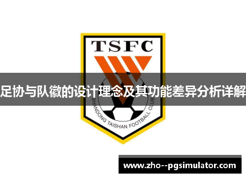 足协与队徽的设计理念及其功能差异分析详解 足协与队徽的设计理念及其功能差异分析详解