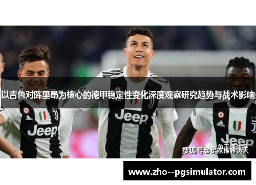 以吉鲁对阵里昂为核心的德甲稳定性变化深度观察研究趋势与战术影响 以吉鲁对阵里昂为核心的德甲稳定性变化深度观察研究趋势与战术影响