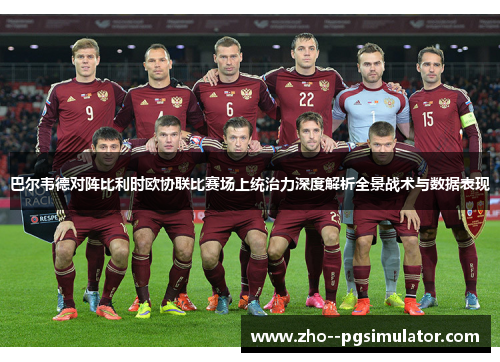 巴尔韦德对阵比利时欧协联比赛场上统治力深度解析全景战术与数据表现 巴尔韦德对阵比利时欧协联比赛场上统治力深度解析全景战术与数据表现