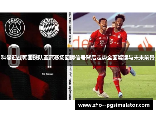 科曼迎战韩国球队亚冠赛场回暖信号背后走势全面解读与未来前景