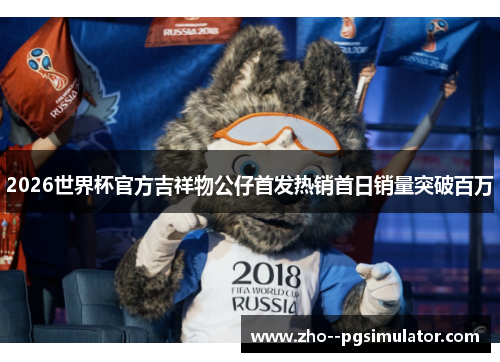 2026世界杯官方吉祥物公仔首发热销首日销量突破百万 2026世界杯官方吉祥物公仔首发热销首日销量突破百万