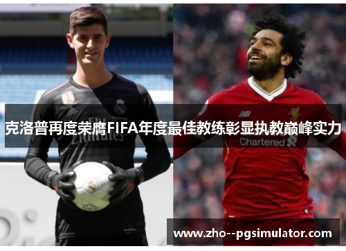 克洛普再度荣膺FIFA年度最佳教练彰显执教巅峰实力