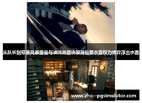 从队长到停赛风暴里曼与波鸿高层决裂背后更衣室权力博弈浮出水面 从队长到停赛风暴里曼与波鸿高层决裂背后更衣室权力博弈浮出水面