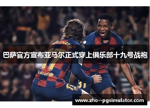 巴萨官方宣布亚马尔正式穿上俱乐部十九号战袍