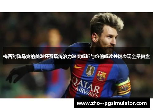 梅西对阵马竞的美洲杯赛场统治力深度解析与价值解读关键表现全景复盘