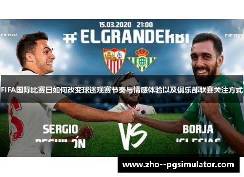 FIFA国际比赛日如何改变球迷观赛节奏与情感体验以及俱乐部联赛关注方式
