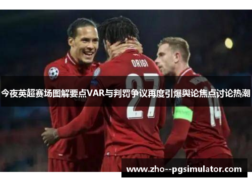 今夜英超赛场图解要点VAR与判罚争议再度引爆舆论焦点讨论热潮