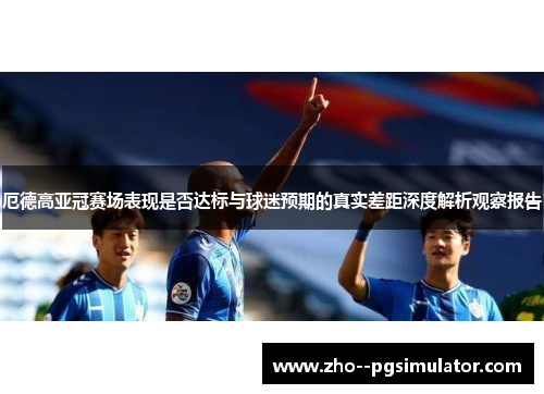 厄德高亚冠赛场表现是否达标与球迷预期的真实差距深度解析观察报告