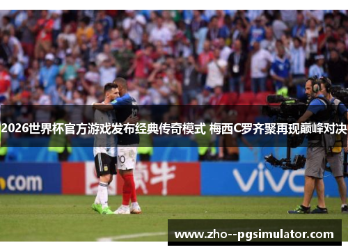 2026世界杯官方游戏发布经典传奇模式 梅西C罗齐聚再现巅峰对决 2026世界杯官方游戏发布经典传奇模式 梅西C罗齐聚再现巅峰对决