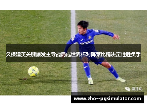 久保建英关键爆发主导战局成世界杯对阵莱比锡决定性胜负手 久保建英关键爆发主导战局成世界杯对阵莱比锡决定性胜负手