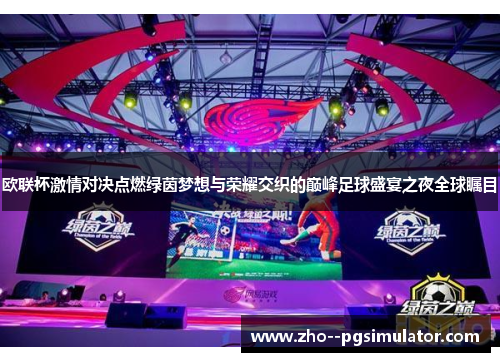 欧联杯激情对决点燃绿茵梦想与荣耀交织的巅峰足球盛宴之夜全球瞩目