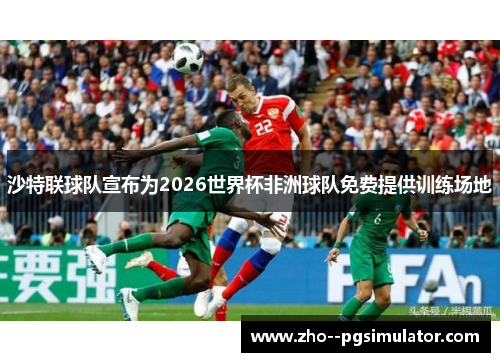 沙特联球队宣布为2026世界杯非洲球队免费提供训练场地 沙特联球队宣布为2026世界杯非洲球队免费提供训练场地
