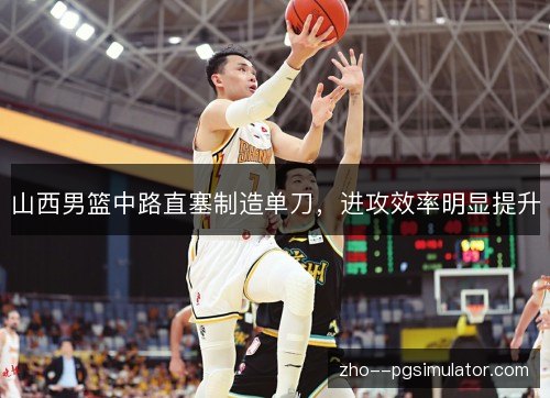 山西男篮中路直塞制造单刀,进攻效率明显提升 山西男篮中路直塞制造单刀,进攻效率明显提升