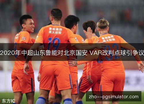 2020年中超山东鲁能对北京国安 VAR改判点球引争议